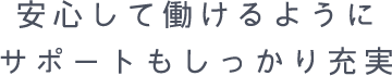 安心して働けるようにサポートも充実